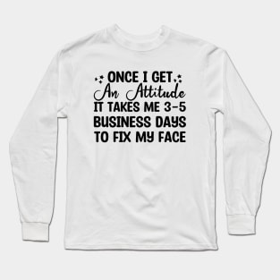 once i get an attitude it takes me 3-5 business days to fix my face Long Sleeve T-Shirt